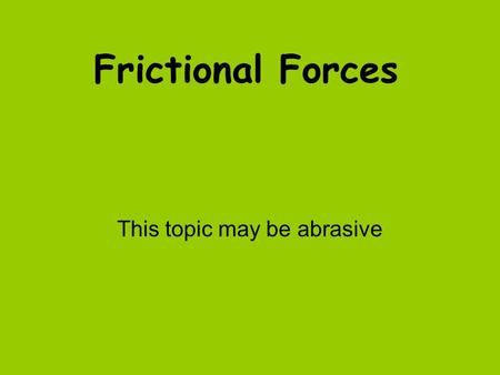 Frictional Forces This topic may be abrasive. Friction Friction is a force that opposes motion Friction will cause a moving object to slow down and finally.