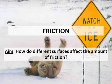 FRICTION Aim: How do different surfaces affect the amount of friction?