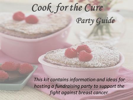 Cook for the Cure This kit contains information and ideas for hosting a fundraising party to support the fight against breast cancer. Party Guide.