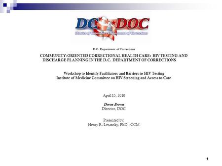 1 D.C. Department of Corrections COMMUNITY-ORIENTED CORRECTIONAL HEALTH CARE: HIV TESTING AND DISCHARGE PLANNING IN THE D.C. DEPARTMENT OF CORRECTIONS.