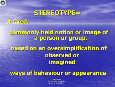 STEREOTYPE= A fixed, commonly held notion or image of a person or group, based on an oversimplification of observed or observed or imagined imagined ways.