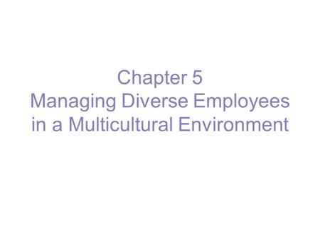 Chapter 5 Managing Diverse Employees in a Multicultural Environment.