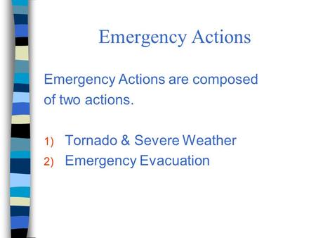 Emergency Actions Emergency Actions are composed of two actions. 1) Tornado & Severe Weather 2) Emergency Evacuation.