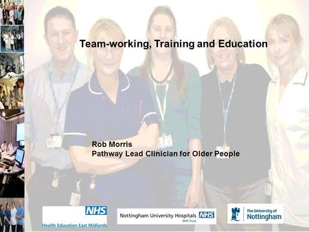 Team-working, Training and Education Rob Morris Pathway Lead Clinician for Older People.