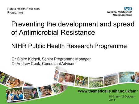 Public Health Research Programme Preventing the development and spread of Antimicrobial Resistance 10-11 am - 2 October 2013 NIHR Public Health Research.