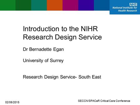 SECCN/SPACeR Critical Care Conference Introduction to the NIHR Research Design Service Research Design Service- South East Dr Bernadette Egan University.