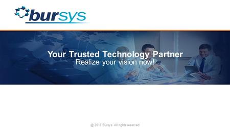 Your Trusted Technology Partner Realize your vision 2016 Bursys. All rights reserved.