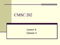 CMSC 202 Lesson 8 Classes II. Warmup Declare a class (.h part) named “Cup” It has a data member that says how full it is One method called “Drink” that.