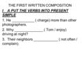 THE FIRST WRITTEN COMPOSITION I A PUT THE VERBS INTO PRESENT SIMPLE 1. He ___________ ( charge) more than other photographers. 2. Why ______________ (