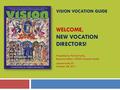 VISION VOCATION GUIDE WELCOME, NEW VOCATION DIRECTORS! Presented by Patrice Tuohy, Executive Editor, VISION Vocation Guide Leavenworth, KS October 28,