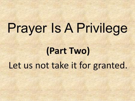 Prayer Is A Privilege (Part Two) Let us not take it for granted.