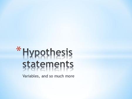 Variables, and so much more. * Keeping in mind that we already talked about what comes before a Hypothesis statement: * 1. observation – problem statement.