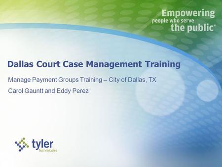 Dallas Court Case Management Training Manage Payment Groups Training – City of Dallas, TX Carol Gauntt and Eddy Perez.