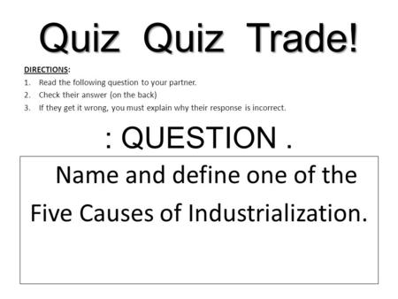 Quiz Quiz Trade! DIRECTIONS: 1.Read the following question to your partner. 2.Check their answer (on the back) 3.If they get it wrong, you must explain.