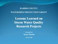 HARRIS COUNTY WATERSHED PROTECTION GROUP Lessons Learned on Storm Water Quality Research Projects Presented by: Trent Martin July 15, 2008.