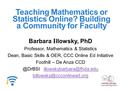 Teaching Mathematics or Statistics Online? Building a Community for Faculty Barbara I llowsky, PhD Professor, Mathematics & Statistics Dean, Basic Skills.