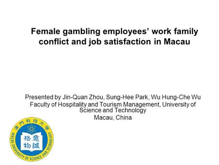 Female gambling employees’ work family conflict and job satisfaction in Macau Presented by Jin-Quan Zhou, Sung-Hee Park, Wu Hung-Che Wu Faculty of Hospitality.