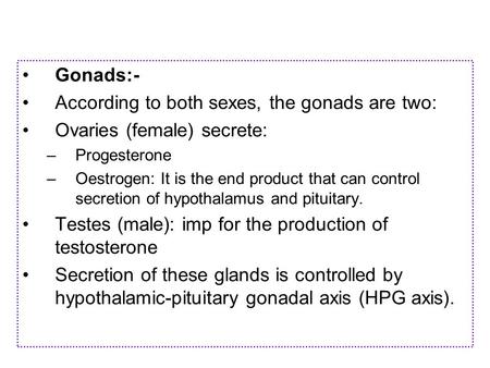 Gonads:- According to both sexes, the gonads are two: Ovaries (female) secrete: –P–Progesterone –O–Oestrogen: It is the end product that can control secretion.