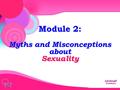 Module 2: Myths and Misconceptions aboutSexuality.