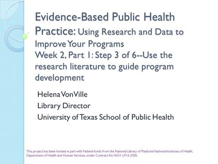 Evidence-Based Public Health Practice: Using Research and Data to Improve Your Programs Week 2, Part 1: Step 3 of 6--Use the research literature to guide.