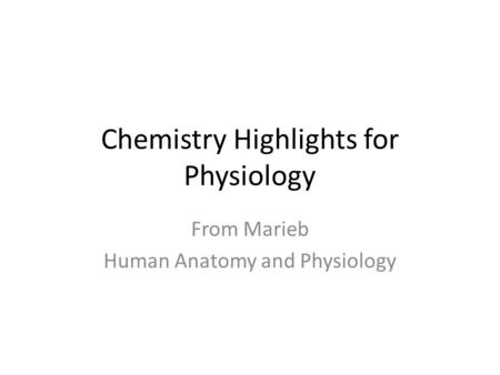 Chemistry Highlights for Physiology From Marieb Human Anatomy and Physiology.