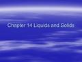 Chapter 14 Liquids and Solids. Phase changes and temperature  Normally when heat is added the temperature goes up.  However when you hit a phase change.