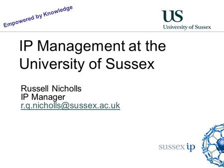 IP Management at the University of Sussex Russell Nicholls IP Manager Empowered by Knowledge.