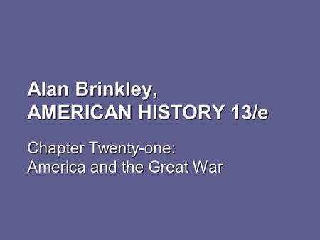 Alan Brinkley, AMERICAN HISTORY 13/e Chapter Twenty-one: America and the Great War.