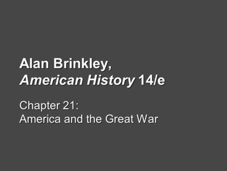 Alan Brinkley, American History 14/e Chapter 21: America and the Great War.