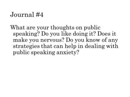 Journal #4 What are your thoughts on public speaking? Do you like doing it? Does it make you nervous? Do you know of any strategies that can help in dealing.