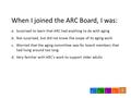 0 ABCD When I joined the ARC Board, I was: a.Surprised to learn that ARC had anything to do with aging b.Not surprised, but did not know the scope of its.