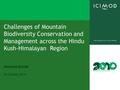 Challenges of Mountain Biodiversity Conservation and Management across the Hindu Kush-Himalayan Region Andreas Schild 25 October 2010.