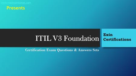 ITIL V3 Foundation Certification Exam Questions & Answers Sets Exin Certifications www.realbraindumps.com Presents.