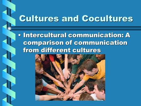 Cultures and Cocultures Intercultural communication: A comparison of communication from different culturesIntercultural communication: A comparison of.