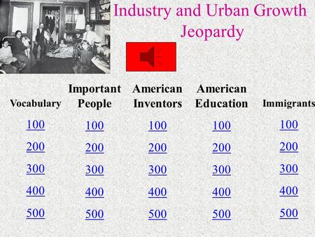 Industry and Urban Growth Jeopardy Vocabulary 100 200 300 400 500 Important People 100 200 300 400 500 American Inventors 100 200 300 400 500 American.