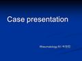 Case presentation Rheumatology R1 박현진. C.C C.C dysphagia onset) 2months ago dysphagia onset) 2months ago P. I. P. I. 7 년 전부터 비가오면 손바닥까지 파래지고, 손에 상처가 나면.