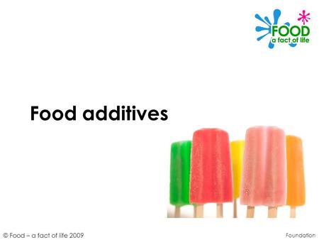 © Food – a fact of life 2009 Food additives Foundation.