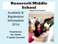 Roosevelt Middle School Academic & Registration Information 2016 Presented by Ms. Iraheta 7 th grade Counselor.