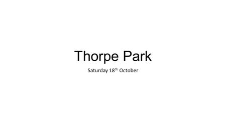 Thorpe Park Saturday 18 th October. Getting there Coaches will leave at 9am sharp (suggestion be there by 8.45am) If you miss the coach… You will be assigned.