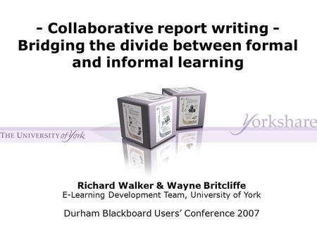 - Collaborative report writing - Bridging the divide between formal and informal learning Richard Walker & Wayne Britcliffe E-Learning Development Team,