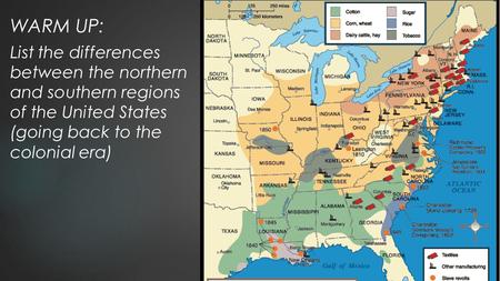 WARM UP: List the differences between the northern and southern regions of the United States (going back to the colonial era)