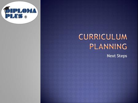 Next Steps.  Uses a backward planning process:  Scope and Sequence: identifies the appropriate DP competencies and state content standards students.