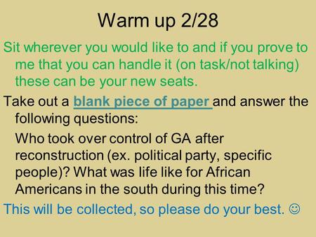 Warm up 2/28 Sit wherever you would like to and if you prove to me that you can handle it (on task/not talking) these can be your new seats. Take out a.