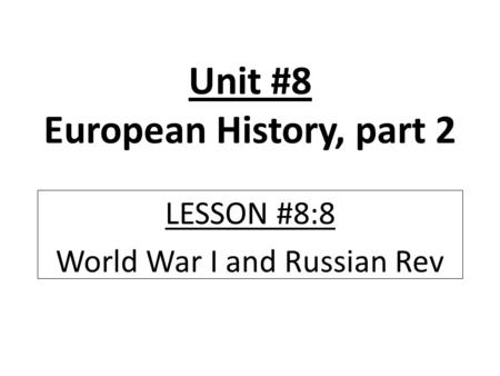 Unit #8 European History, part 2 LESSON #8:8 World War I and Russian Rev.