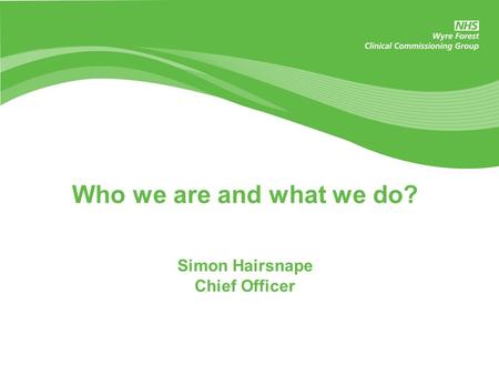 Who we are and what we do? Simon Hairsnape Chief Officer.