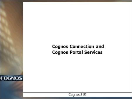 Cognos Connection and Cognos Portal Services Cognos 8 BI.