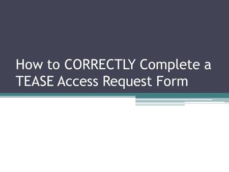 How to CORRECTLY Complete a TEASE Access Request Form.