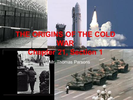 THE ORIGINS OF THE COLD WAR Chapter 21, Section 1 By Mr. Thomas Parsons.