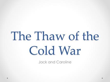 The Thaw of the Cold War Jack and Caroline. Objectives 1.Be familiar with the causes and impacts (Political, social, economic) of ‘the thaw’, following.