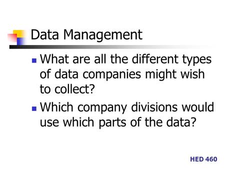 HED 460 Data Management What are all the different types of data companies might wish to collect? Which company divisions would use which parts of the.